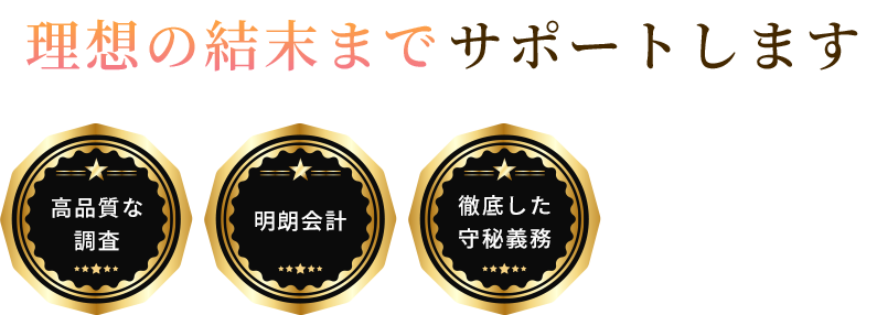 理想の結末までサポートします。高品質な調査、明朗会計、徹底した守秘義務